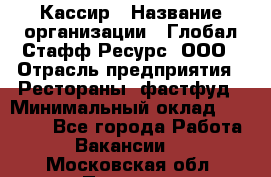 Кассир › Название организации ­ Глобал Стафф Ресурс, ООО › Отрасль предприятия ­ Рестораны, фастфуд › Минимальный оклад ­ 32 000 - Все города Работа » Вакансии   . Московская обл.,Пущино г.